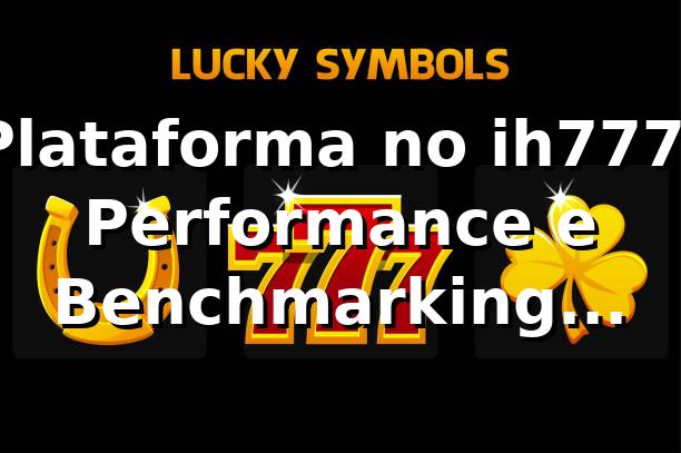 Plataforma no ih777: Performance e Benchmarking Comparativo 2026 📊