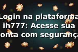 Login na plataforma ih777: Acesse sua conta com segurança