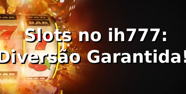 🎰 Slots no ih777: Diversão Garantida!